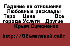 Гадание на отношения. Любовные расклады Таро. › Цена ­ 1 000 - Все города Услуги » Другие   . Крым,Симоненко